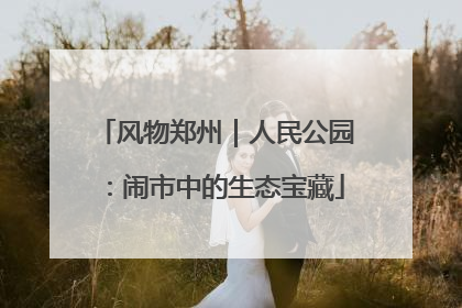 风物郑州｜人民公园：闹市中的生态宝藏
