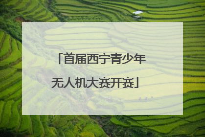 首届西宁青少年无人机大赛开赛