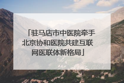 驻马店市中医院牵手北京协和医院共建互联网医联体新格局