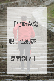 马斯克离职，告别还是暂别？
