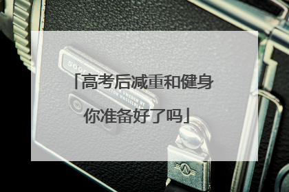 高考后减重和健身 你准备好了吗