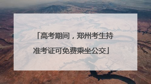 高考期间，郑州考生持准考证可免费乘坐公交