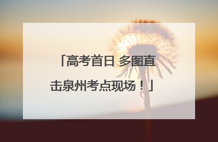 高考首日 多图直击泉州考点现场！