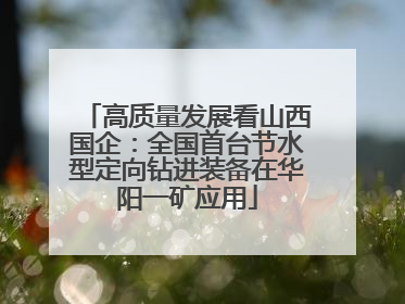 高质量发展看山西国企：全国首台节水型定向钻进装备在华阳一矿应用