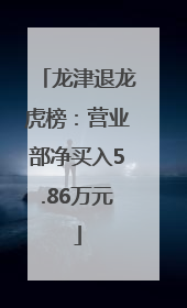 龙津退龙虎榜：营业部净买入5.86万元