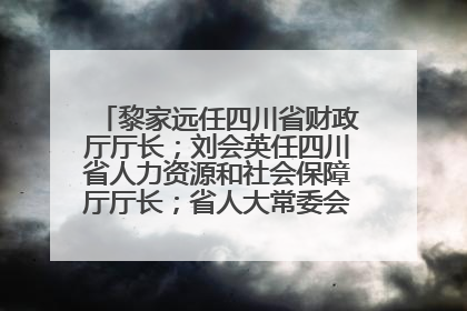 黎家远任四川省财政厅厅长；刘会英任四川省人力资源和社会保障厅厅长；省人大常委会任免一批干部