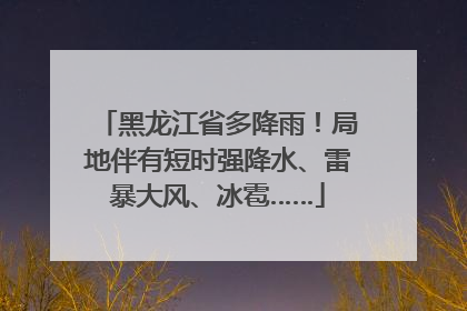 黑龙江省多降雨！局地伴有短时强降水、雷暴大风、冰雹……