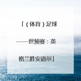 （体育）足球——世预赛：英格兰胜安道尔