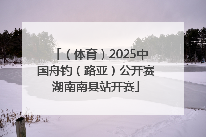 （体育）2025中国舟钓（路亚）公开赛湖南南县站开赛