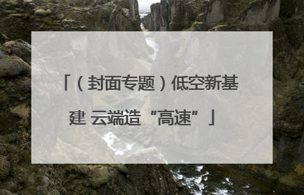 （封面专题）低空新基建 云端造“高速”
