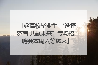 ＠高校毕业生 “选择济南 共赢未来”专场招聘会本周六等您来