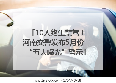 10人终生禁驾！河南交警发布5月份“五大曝光”警示