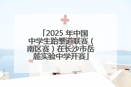 2025 年中国中学生跆拳道联赛（南区赛）在长沙市岳麓实验中学开赛