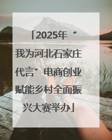 2025年“我为河北石家庄代言”电商创业赋能乡村全面振兴大赛举办