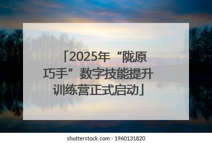 2025年“陇原巧手”数字技能提升训练营正式启动