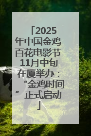 2025年中国金鸡百花电影节11月中旬在厦举办：“金鸡时间”正式启动