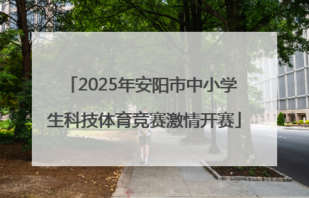 2025年安阳市中小学生科技体育竞赛激情开赛
