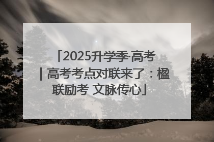 2025升学季·高考｜高考考点对联来了：楹联励考 文脉传心