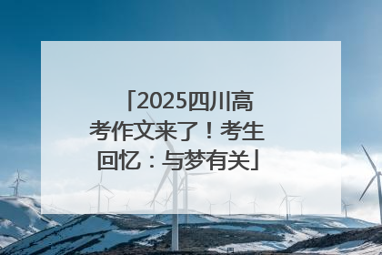 2025四川高考作文来了！考生回忆：与梦有关