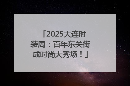 2025大连时装周：百年东关街成时尚大秀场！