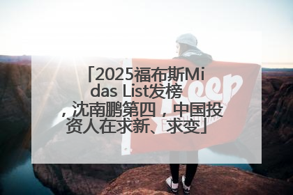 2025福布斯Midas List发榜，沈南鹏第四，中国投资人在求新、求变