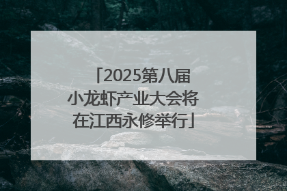 2025第八届小龙虾产业大会将在江西永修举行
