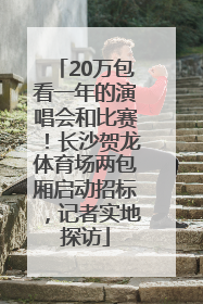 20万包看一年的演唱会和比赛！长沙贺龙体育场两包厢启动招标，记者实地探访
