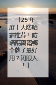 25 年度十大防晒霜推荐！防晒隔离霜哪个牌子最好用？闭眼入！