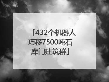 432个机器人巧移7500吨石库门建筑群