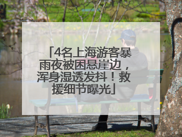4名上海游客暴雨夜被困悬崖边，浑身湿透发抖！救援细节曝光