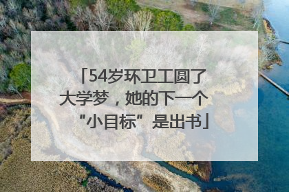 54岁环卫工圆了大学梦，她的下一个“小目标”是出书
