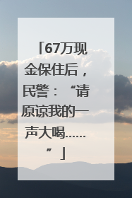 67万现金保住后，民警：“请原谅我的一声大喝……”