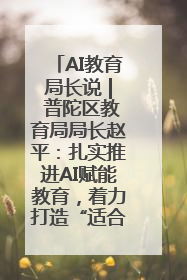 AI教育局长说 | 普陀区教育局局长赵平：扎实推进AI赋能教育，着力打造“适合教育”新体系