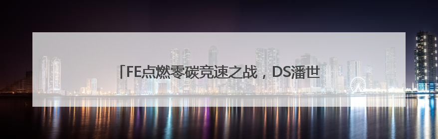 FE点燃零碳竞速之战，DS潘世奇车队成为上海站首轮最大赢家