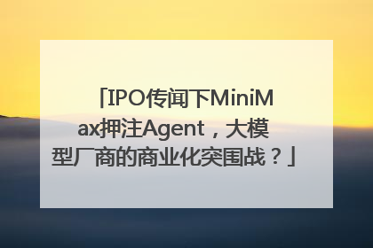 IPO传闻下MiniMax押注Agent，大模型厂商的商业化突围战？