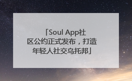 Soul App社区公约正式发布，打造年轻人社交乌托邦