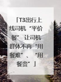 T3出行上线司机“平价餐” 让司机群体不再“用餐难”、“用餐贵”